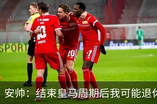 安帅：结束皇马周期后我可能退休 本泽马能拿金球